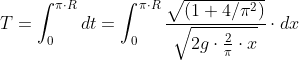 T=\int_{0}^{\pi\cdot R }dt=\int_{0}^{\pi\cdot R }\frac{\sqrt{(1+4/\pi ^{2})}}{\sqrt{2g\cdot \frac{2}{\pi }\cdot x}}\cdot dx